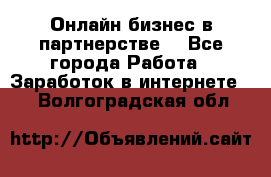 Онлайн бизнес в партнерстве. - Все города Работа » Заработок в интернете   . Волгоградская обл.